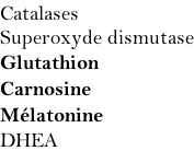 Catalases Superoxyde dismutase Glutathion Carnosine Mélatonine DHEA